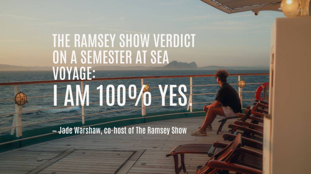 The Ramsey Show Verdict on a Semester at Sea Voyage: I am 100% yes. — Jade Warshaw, co-host of The Ramsey Show